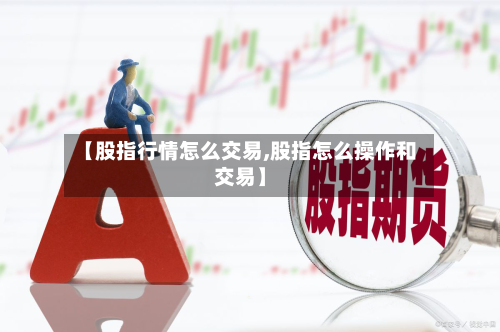 【股指行情怎么交易,股指怎么操作和交易】-第2张图片