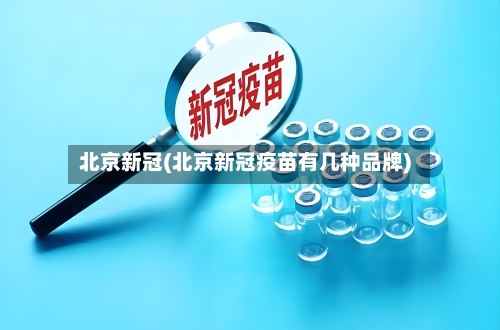 北京新冠(北京新冠疫苗有几种品牌)-第2张图片