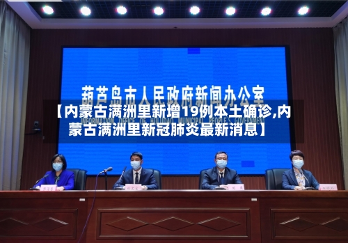 【内蒙古满洲里新增19例本土确诊,内蒙古满洲里新冠肺炎最新消息】-第3张图片