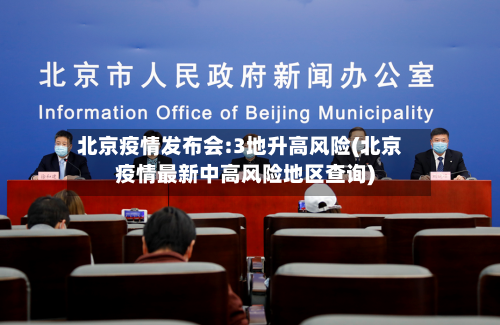 北京疫情发布会:3地升高风险(北京疫情最新中高风险地区查询)