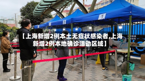 【上海新增2例本土无症状感染者,上海新增2例本地确诊活动区域】-第3张图片