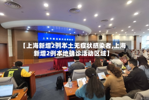 【上海新增2例本土无症状感染者,上海新增2例本地确诊活动区域】-第1张图片