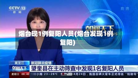 烟台现1例复阳人员(烟台发现1例复阳)