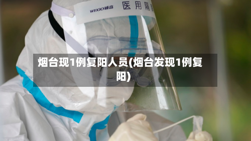 烟台现1例复阳人员(烟台发现1例复阳)-第2张图片