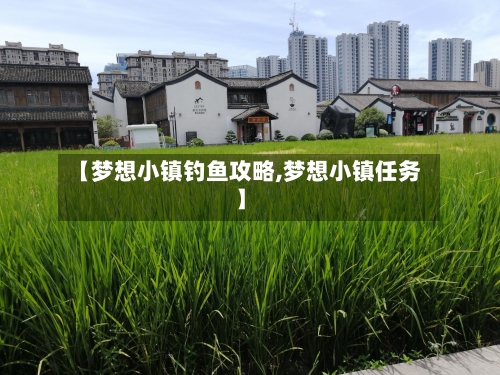 【梦想小镇钓鱼攻略,梦想小镇任务】-第1张图片