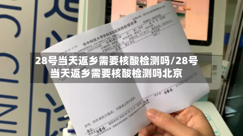 28号当天返乡需要核酸检测吗/28号当天返乡需要核酸检测吗北京-第3张图片