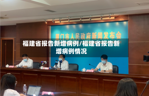 福建省报告新增病例/福建省报告新增病例情况-第2张图片