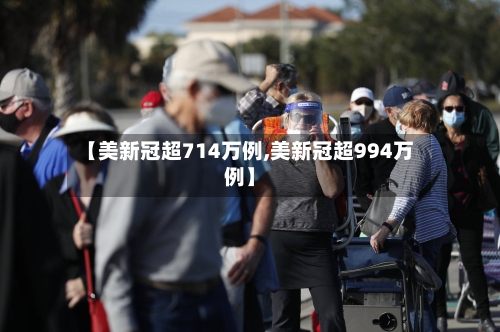 【美新冠超714万例,美新冠超994万例】-第1张图片