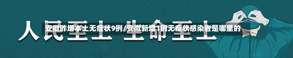 安徽昨增本土无症状9例/安徽新增1例无症状感染者是哪里的
