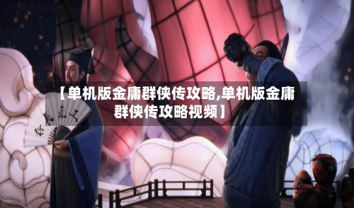 【单机版金庸群侠传攻略,单机版金庸群侠传攻略视频】-第2张图片