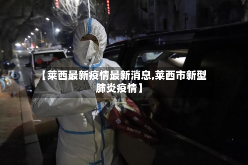 【莱西最新疫情最新消息,莱西市新型肺炎疫情】-第1张图片