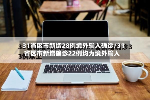 31省区市新增28例境外输入确诊/31省区市新增确诊22例均为境外输入-第2张图片