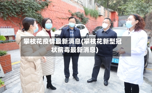 攀枝花疫情最新消息(攀枝花新型冠状病毒最新消息)-第2张图片