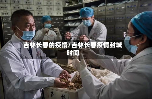 吉林长春的疫情/吉林长春疫情封城时间-第2张图片