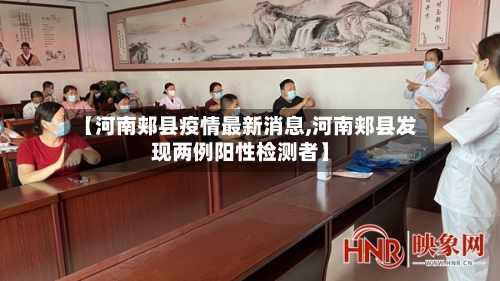 【河南郏县疫情最新消息,河南郏县发现两例阳性检测者】