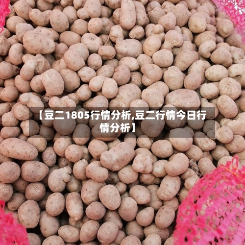 【豆二1805行情分析,豆二行情今日行情分析】-第3张图片
