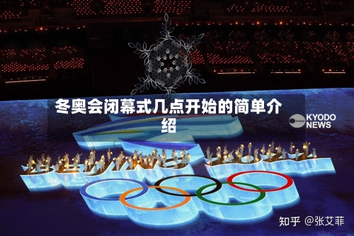 冬奥会闭幕式几点开始的简单介绍