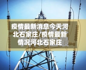 疫情最新消息今天河北石家庄/疫情最新情况河北石家庄-第2张图片
