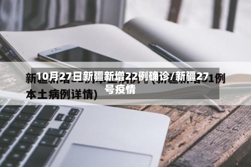 10月27日新疆新增22例确诊/新疆27号疫情-第1张图片