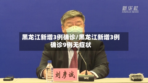 黑龙江新增3例确诊/黑龙江新增3例确诊9例无症状