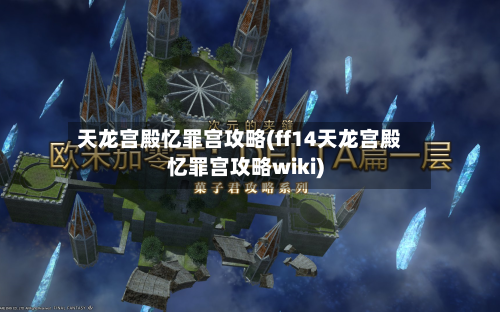 天龙宫殿忆罪宫攻略(ff14天龙宫殿忆罪宫攻略wiki)-第2张图片