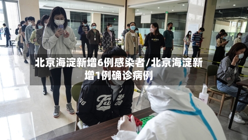 北京海淀新增6例感染者/北京海淀新增1例确诊病例