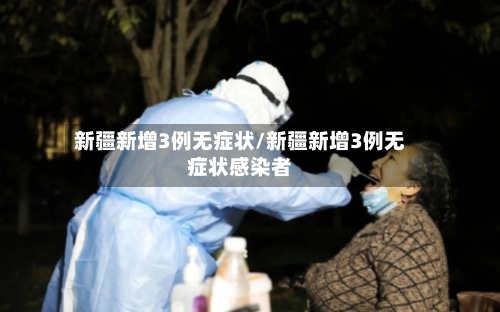 新疆新增3例无症状/新疆新增3例无症状感染者-第3张图片