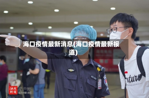 海口疫情最新消息(海口疫情最新报道)-第2张图片