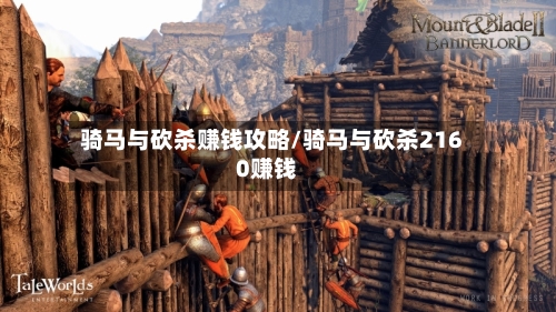 骑马与砍杀赚钱攻略/骑马与砍杀2160赚钱