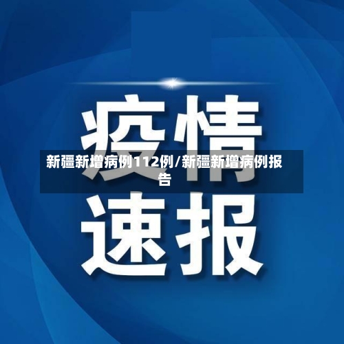 新疆新增病例112例/新疆新增病例报告-第2张图片