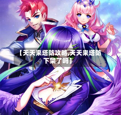 【天天来塔防攻略,天天来塔防下架了吗】-第2张图片