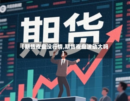 【期货夜盘没行情,期货夜盘波动大吗】