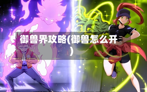 御兽界攻略(御兽怎么开)
