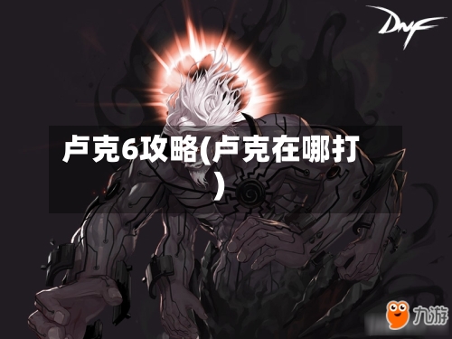 卢克6攻略(卢克在哪打)-第2张图片