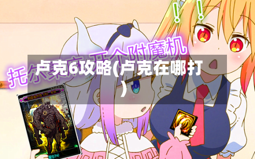 卢克6攻略(卢克在哪打)-第3张图片