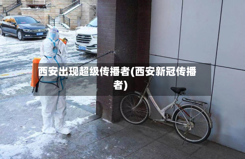 西安出现超级传播者(西安新冠传播者)-第2张图片