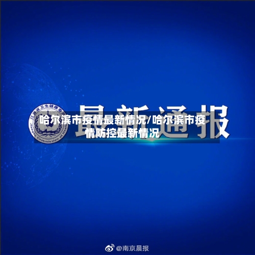 哈尔滨市疫情最新情况/哈尔滨市疫情防控最新情况