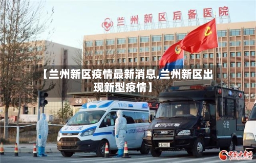 【兰州新区疫情最新消息,兰州新区出现新型疫情】-第1张图片