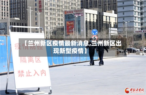 【兰州新区疫情最新消息,兰州新区出现新型疫情】-第2张图片