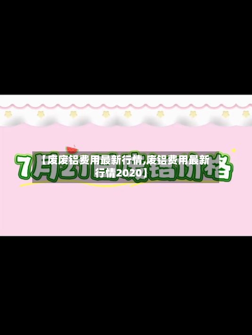 【废废铝费用最新行情,废铝费用最新行情2020】-第1张图片
