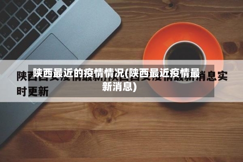 陕西最近的疫情情况(陕西最近疫情最新消息)-第3张图片