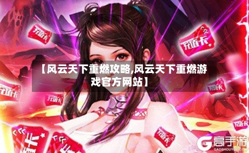 【风云天下重燃攻略,风云天下重燃游戏官方网站】