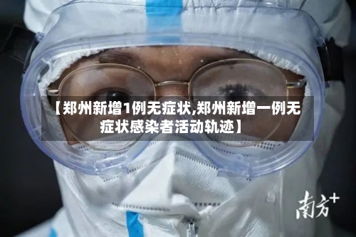 【郑州新增1例无症状,郑州新增一例无症状感染者活动轨迹】-第2张图片