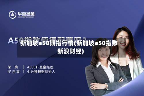 新加坡a50期指行情(新加坡a50指数新浪财经)-第2张图片