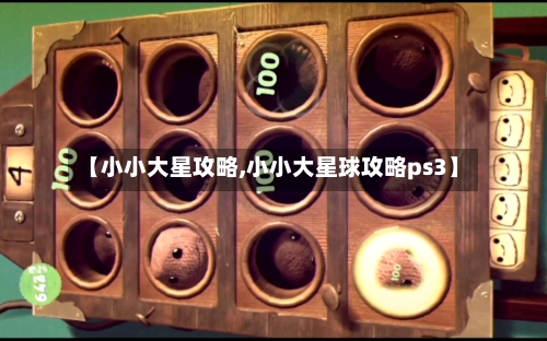 【小小大星攻略,小小大星球攻略ps3】-第2张图片