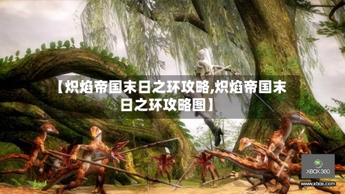 【炽焰帝国末日之环攻略,炽焰帝国末日之环攻略图】