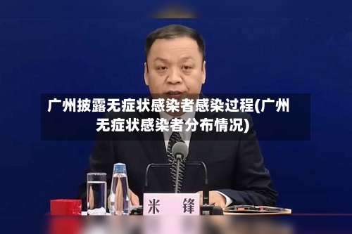 广州披露无症状感染者感染过程(广州无症状感染者分布情况)