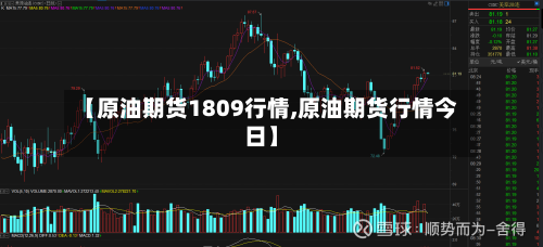 【原油期货1809行情,原油期货行情今日】