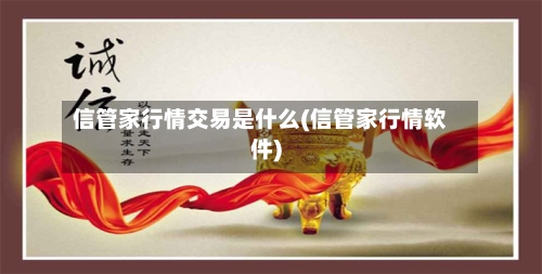 信管家行情交易是什么(信管家行情软件)