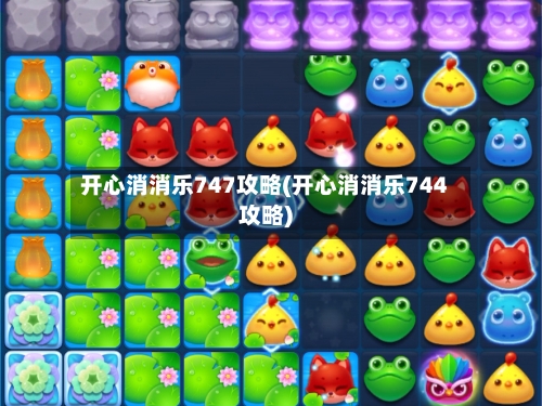开心消消乐747攻略(开心消消乐744攻略)